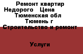 Ремонт квартир Недорого › Цена ­ 1 100 - Тюменская обл., Тюмень г. Строительство и ремонт » Услуги   